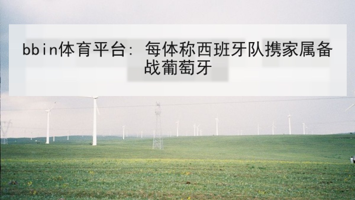 bbin体育平台: 每体称西班牙队携家属备战葡萄牙