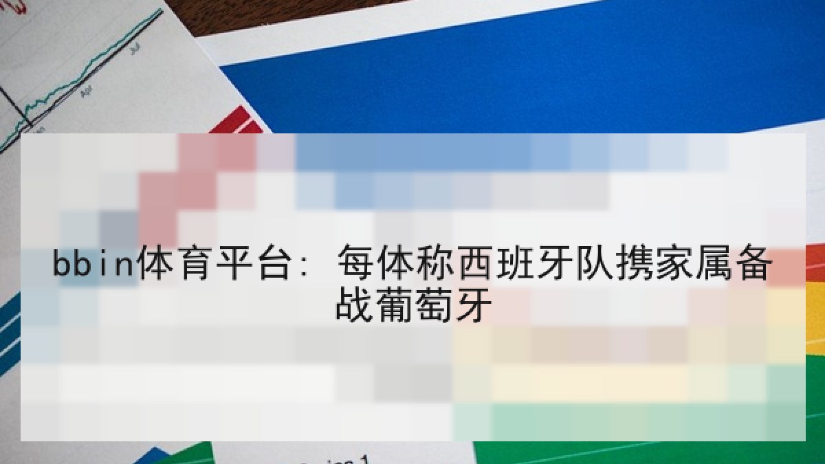 bbin体育平台: 每体称西班牙队携家属备战葡萄牙